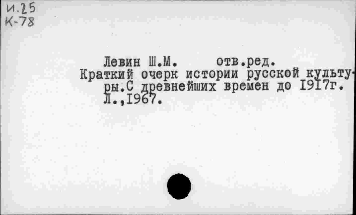 ﻿и.2.5 К-78
Левин Ш.М. отв.ред.
Краткий очерк истории русской культу ^ы.С ровнейших времен до 1917г.